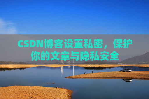 CSDN博客设置私密，保护你的文章与隐私安全